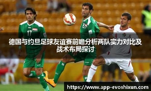 德国与约旦足球友谊赛前瞻分析两队实力对比及战术布局探讨